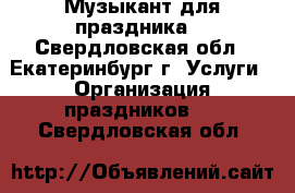 Музыкант для праздника  - Свердловская обл., Екатеринбург г. Услуги » Организация праздников   . Свердловская обл.
